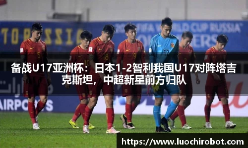 备战U17亚洲杯：日本1-2智利我国U17对阵塔吉克斯坦，中超新星前方归队