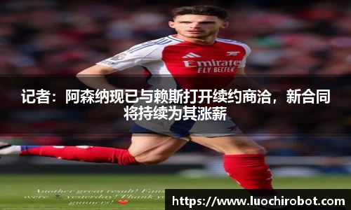 记者：阿森纳现已与赖斯打开续约商洽，新合同将持续为其涨薪