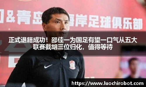 正式退籍成功！邵佳一为国足有望一口气从五大联赛截胡三位归化，值得等待