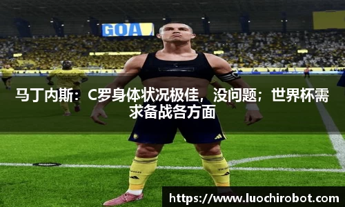马丁内斯：C罗身体状况极佳，没问题；世界杯需求备战各方面