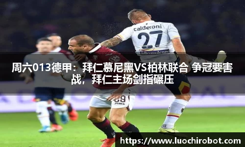 周六013德甲：拜仁慕尼黑VS柏林联合 争冠要害战，拜仁主场剑指碾压