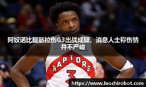 阿奴诺比腿筋拉伤G3出战成疑，消息人士称伤情并不严峻
